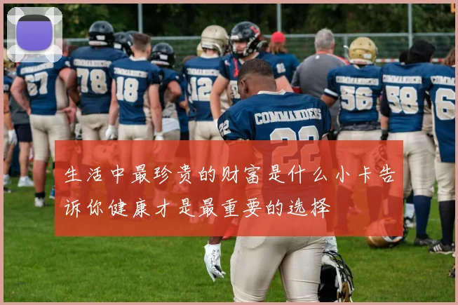 生活中最珍贵的财富是什么小卡告诉你健康才是最重要的选择